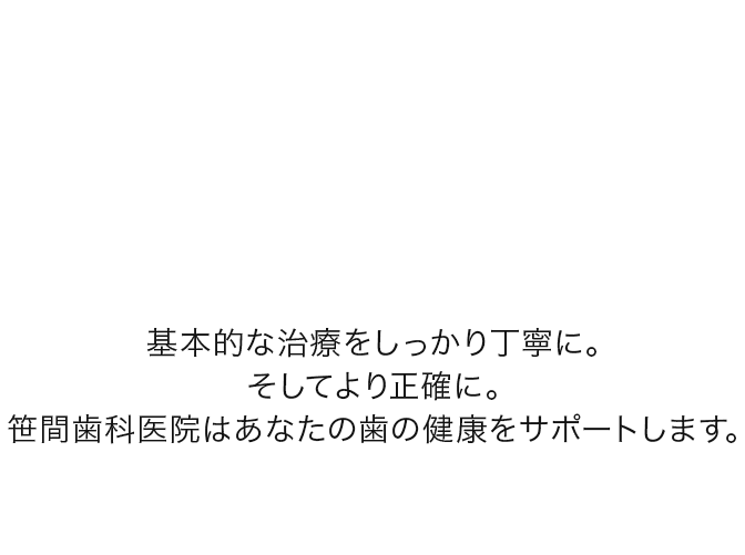 基本的な治療をしっかり丁寧に。そしてより正確に。笹間歯科医院はあなたの歯の健康をサポートします。